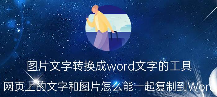 图片文字转换成word文字的工具 网页上的文字和图片怎么能一起复制到Word？